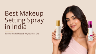 Best Makeup Setting Spray in India: Benefits, How to Choose & Why You Need One