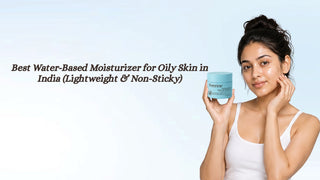 Best Water-Based Moisturizer for Oily Skin in India (Lightweight & Non-Sticky)