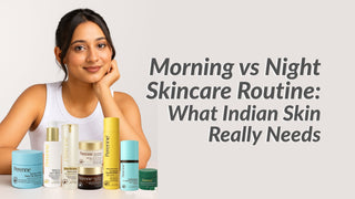Morning vs Night Skincare Routine: What Indian Skin Really Needs