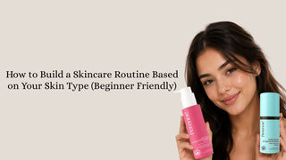 How to Build a Skincare Routine Based on Your Skin Type (Beginner Friendly)
