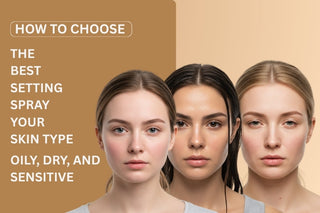 How to Choose the Best Setting Spray for Your Skin Type — Oily, Dry, and Sensitive