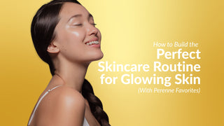 How to Build the Perfect Skincare Routine for Glowing Skin (With Perenne Favorites)