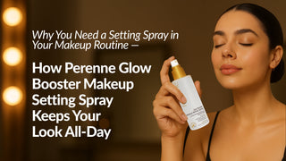 Why You Need a Setting Spray in Your Makeup Routine — How Perenne Glow Booster Makeup Setting Spray Keeps Your Look All-Day